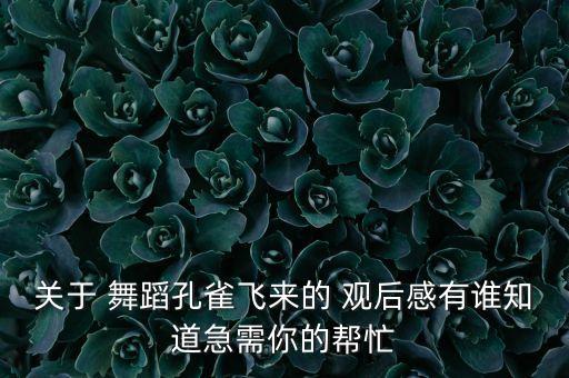 关于 舞蹈孔雀飞来的 观后感有谁知道急需你的帮忙