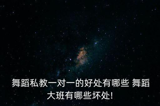  舞蹈私教一对一的好处有哪些 舞蹈大班有哪些坏处!