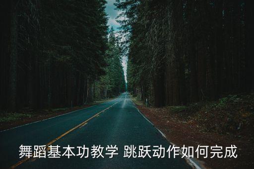 舞蹈基本跳跃步伐,基本功教学跳跃如何完成动作