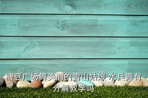 糖豆广场舞美丽的雪山姑娘 水兵舞有分解教学吗