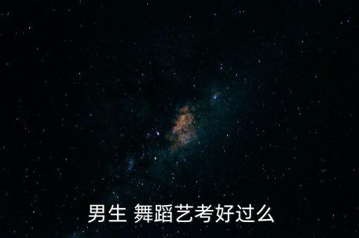  男生 舞蹈艺考好过么