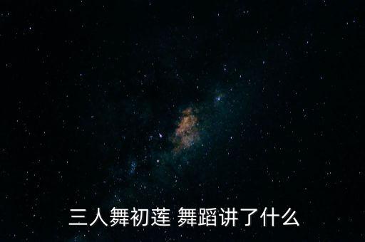  三人舞初莲 舞蹈讲了什么