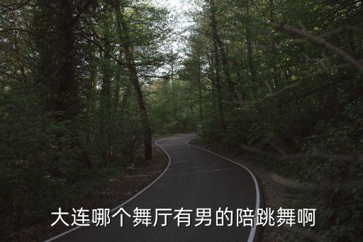  大连哪个舞厅有男的陪跳舞啊