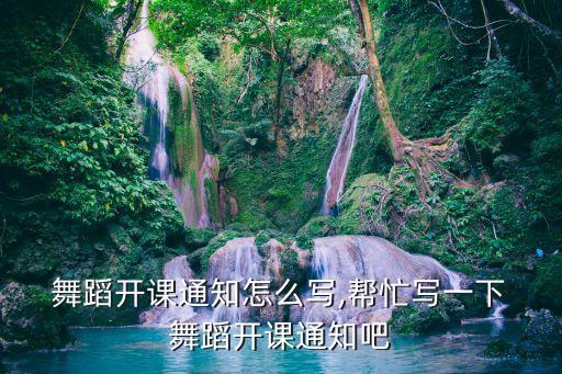  舞蹈开课通知怎么写,帮忙写一下 舞蹈开课通知吧