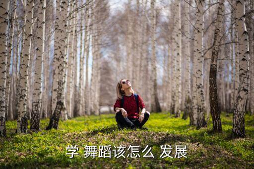 学 舞蹈该怎么 发展