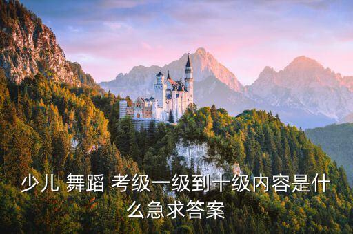 少儿 舞蹈 考级一级到十级内容是什么急求答案
