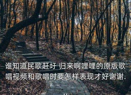 谁知道民歌赶圩 归来啊哩哩的原版歌唱视频和歌唱时要怎样表现才好谢谢...