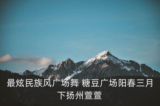 最炫民族风广场舞 糖豆广场阳春三月下扬州萱萱