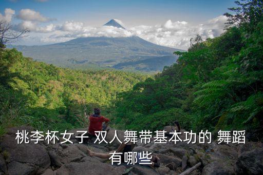 桃李杯女子 双人舞带基本功的 舞蹈有哪些