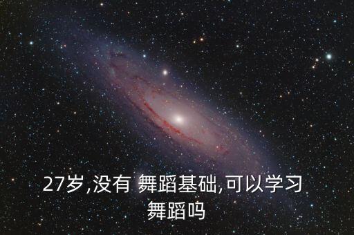 27岁,没有 舞蹈基础,可以学习 舞蹈吗