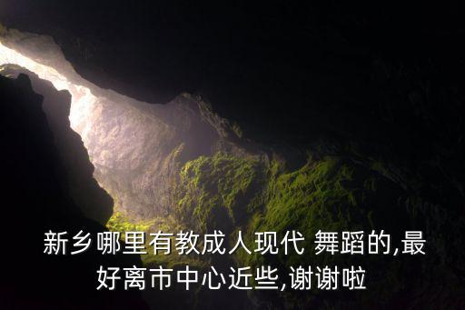  新乡哪里有教成人现代 舞蹈的,最好离市中心近些,谢谢啦
