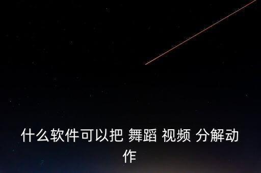 什么软件可以把 舞蹈 视频 分解动作