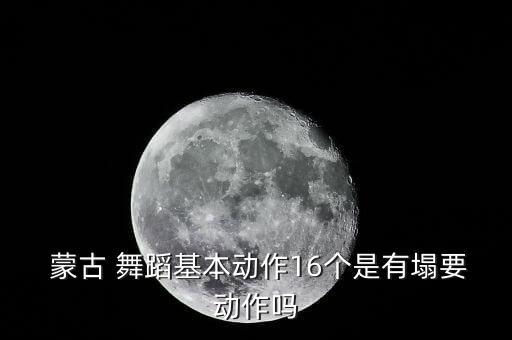  蒙古 舞蹈基本动作16个是有塌要动作吗