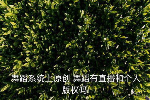  舞蹈系统上原创 舞蹈有直播和个人版权吗