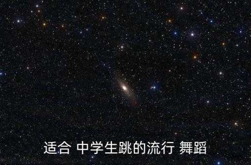 适合 中学生跳的流行 舞蹈
