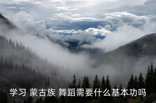 学习 蒙古族 舞蹈需要什么基本功吗