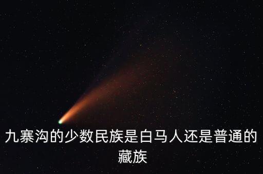 九寨沟的少数民族是白马人还是普通的 藏族