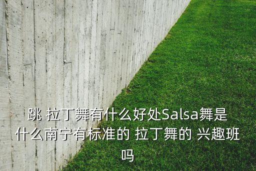 跳 拉丁舞有什么好处Salsa舞是什么南宁有标准的 拉丁舞的 兴趣班吗