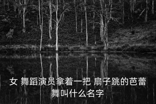 女 舞蹈演员拿着一把 扇子跳的芭蕾舞叫什么名字