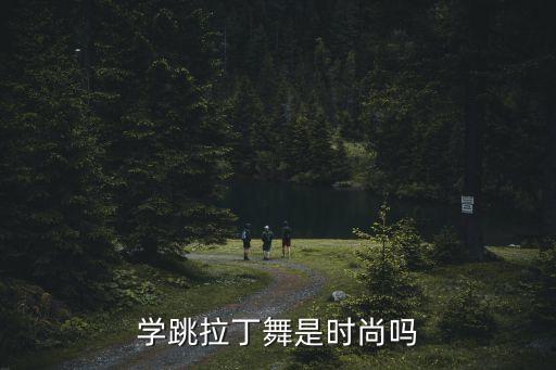 学跳拉丁舞是时尚吗