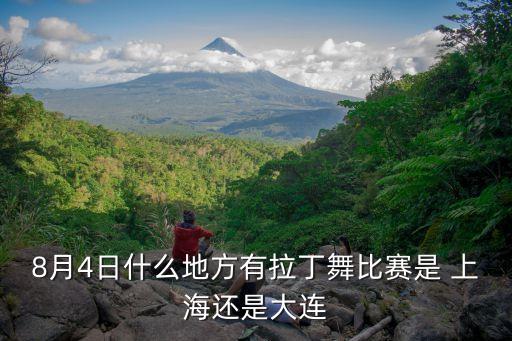 8月4日什么地方有拉丁舞比赛是 上海还是大连