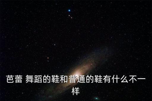 芭蕾 舞蹈的鞋和普通的鞋有什么不一样