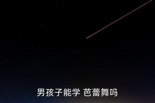 男孩子能学 芭蕾舞吗