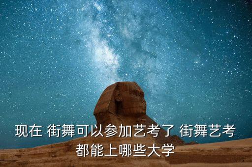 现在 街舞可以参加艺考了 街舞艺考都能上哪些大学