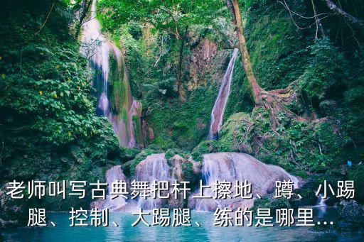 擦地舞蹈,中国古典舞融入新元素以芭蕾练肌肉