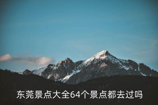 东莞景点大全64个景点都去过吗