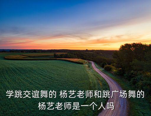 学跳交谊舞的 杨艺老师和跳广场舞的 杨艺老师是一个人吗