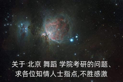 关于 北京 舞蹈 学院考研的问题、求各位知情人士指点,不胜感激