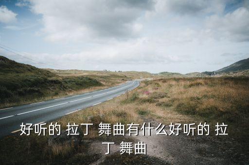 好听的 拉丁 舞曲有什么好听的 拉丁 舞曲