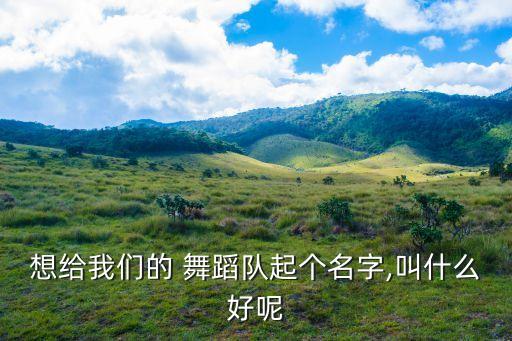 舞蹈室取名街舞爵士,舞蹈studio名字寓意美好未来
