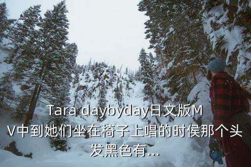 Tara daybyday日文版MV中到她们坐在椅子上唱的时侯那个头发黑色有...