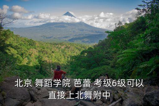 北京 舞蹈学院 芭蕾 考级6级可以直接上北舞附中