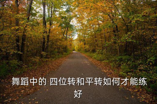  舞蹈中的 四位转和平转如何才能练好