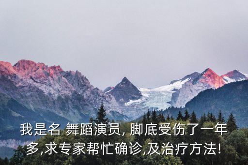 我是名 舞蹈演员, 脚底受伤了一年多,求专家帮忙确诊,及治疗方法!