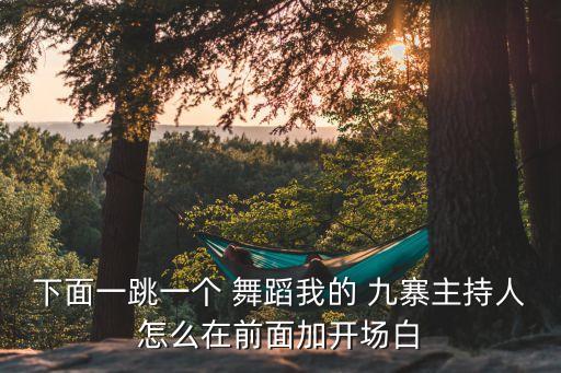下面一跳一个 舞蹈我的 九寨主持人怎么在前面加开场白