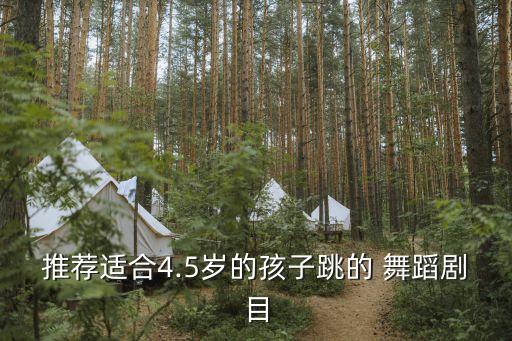 推荐适合4.5岁的孩子跳的 舞蹈剧目