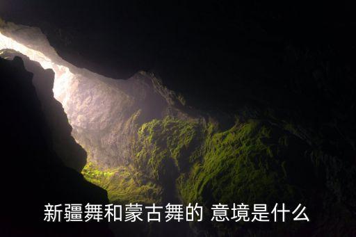 新疆舞和蒙古舞的 意境是什么