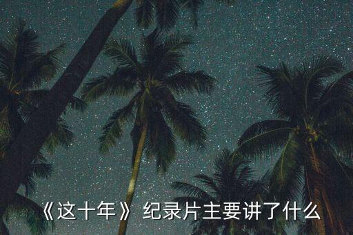 《这十年》 纪录片主要讲了什么