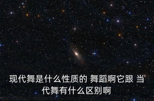 现代舞是什么性质的 舞蹈啊它跟 当代舞有什么区别啊