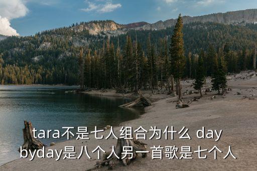 tara不是七人组合为什么 daybyday是八个人另一首歌是七个人