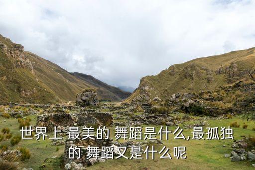 世界上 最美的 舞蹈是什么,最孤独的 舞蹈又是什么呢