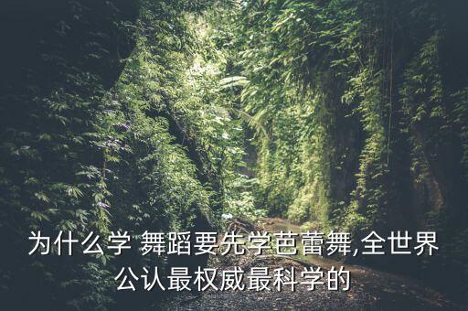 为什么学 舞蹈要先学芭蕾舞,全世界公认最权威最科学的