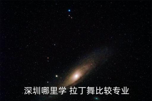  深圳哪里学 拉丁舞比较专业