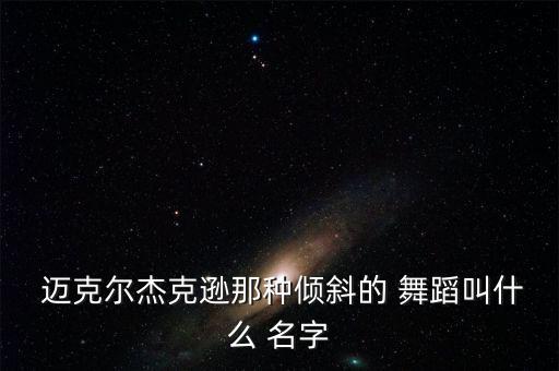 迈克尔杰克逊那种倾斜的 舞蹈叫什么 名字