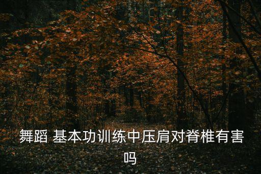  舞蹈 基本功训练中压肩对脊椎有害吗