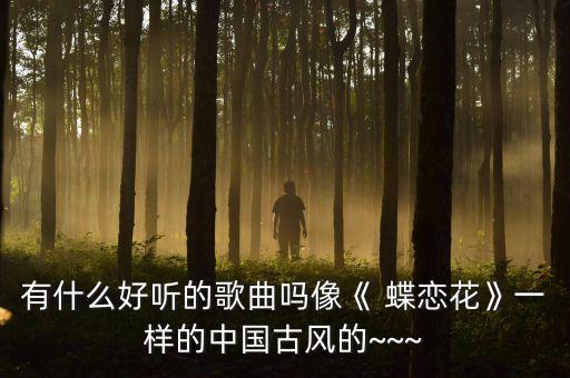 有什么好听的歌曲吗像《 蝶恋花》一样的中国古风的~~~